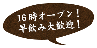 16時オープン！早飲み大歓迎！