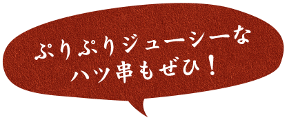 ぷりぷりジューシーなハツ串もぜひ！