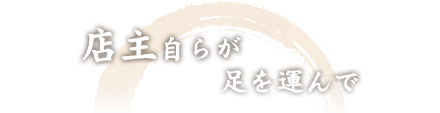 店主自らが足を運んで