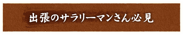 出張のサラリーマンさん必見