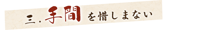 三.手間を惜しまない