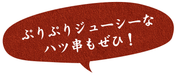 ぷりぷりジューシーなハツ串もぜひ！